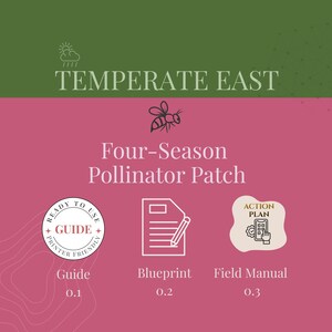 May include: A graphic with the text "TEMPERATE EAST" and "Four-Season Pollinator Patch." It includes icons for a guide, blueprint, and field manual. The guide is labelled "Ready to Use" and "Printer Friendly."