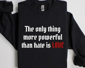 The Only Thing More Powerful Than Hate Is Love Sweatshirt - Social Justice Political Activist Tshirt Unisex Plus-Size