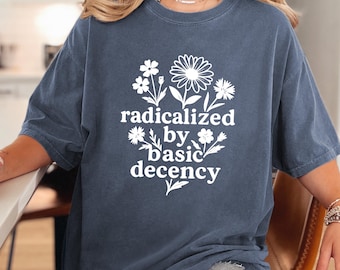 Radicalized By Basic Decency Shirt - Human Rights Feminist Activist FDT Shirts Comfort Colors® Unisex