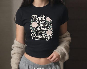 Fight for Those Without Your Privilege Baby Tee - Human Rights Shirt Feminist Activist Cropped Fitted Tshirt Gift