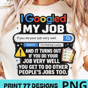 May include: A cream-coloured t-shirt featuring a graphic design that mimics a search engine interface. The text reads: I Googled MY JOB, if you do your job very well, Search, I'm Feeling Lucky, AND IT TURNS OUT IF YOU DO YOUR JOB VERY WELL YOU GET TO DO OTHER PEOPLE'S JOBS TOO. Includes a yellow warning icon and a clipboard with a pencil.