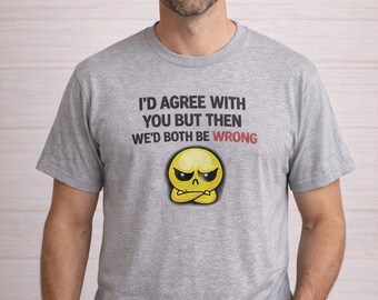 I'd Agree With You But Then We'd Both Be Wrong Shirt | Funny Sarcastic Shirt | Humor Tee | Funny Gift | Sarcasm Shirt