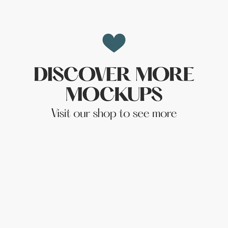 May include: A graphic design featuring a dark teal heart icon centered at the top. Below the heart, the text reads DISCOVER MORE MOCKUPS in a bold, black, serif font. Underneath, the text reads Visit our shop to see more in a smaller font.