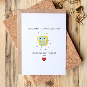 May include: A white greeting card featuring a yellow cartoon calculator with a smiling face, arms, and legs. The text reads ACCORDING TO MY CALCULATIONS YOU'RE THE BEST TEACHER EVER, accompanied by colorful math symbols and a small red heart icon.