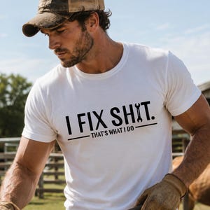 May include: A white short-sleeved t-shirt featuring black text that reads I FIX SHIT. THAT'S WHAT I DO. The letter I in the word SHIT is replaced by a wrench icon. The design includes a horizontal line separating the two phrases of text.