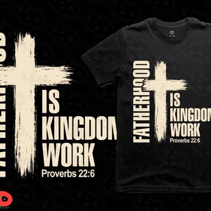 May include: Black t-shirt with the text "FATHERHOOD IS KINGDOM WORK" and a cross graphic. The text "Proverbs 22:6" is below the words "KINGDOM WORK". The design is also on a black background.