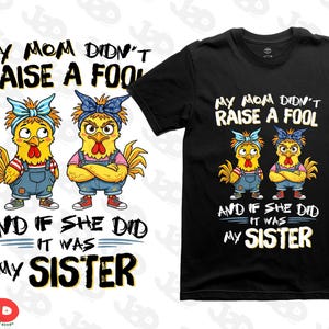May include: Black t-shirt with the text "My Mom Didn't Raise A Fool And If She Did It Was My Sister." The shirt features a cartoon graphic of two chickens wearing bandanas and overalls.