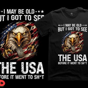 Puede incluir: Camiseta negra con un diseño de águila y bandera estadounidense. El texto en la camiseta dice "I MAY BE OLD BUT I GOT TO SEE THE USA BEFORE IT WENT TO SH*T".