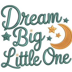 May include: An embroidered design with the words "Dream Big Little One" in teal script. The design includes gold stars and a crescent moon, perfect for nursery decor or baby-themed crafts.