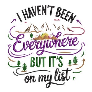 May include: Embroidered design with the text "I Haven't Been Everywhere But It's On My List". The design features mountains, trees, and a sun, with purple, green, brown, and black colours.