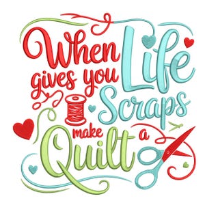 May include: Embroidered design with the text "When life gives you scraps make a quilt." The design features red, green, and blue lettering, a spool of thread, hearts, and scissors. The overall theme is quilting and crafting.