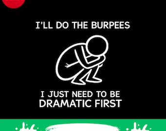 I’ll Do The Burpees I Just Need to Be Dramatic First png