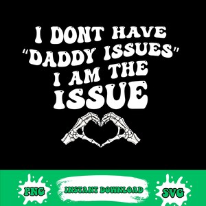 May include: Black graphic design with white text that reads "I DONT HAVE 'DADDY ISSUES' I AM THE ISSUE." Below the text is a heart shape made of skeleton hands. The bottom of the image has the words "PNG", "INSTANT DOWNLOAD", and "SVG".