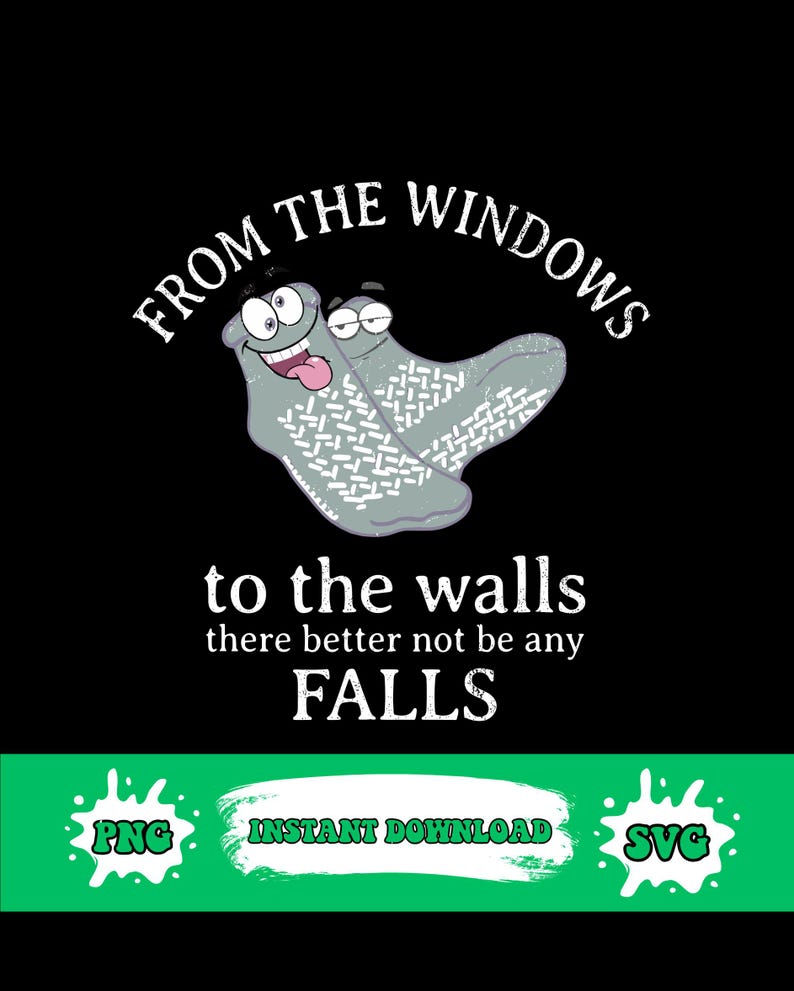 May include: Black graphic design featuring two cartoon socks with faces, the text "FROM THE WINDOWS" above them, and "to the walls there better not be any FALLS" below. Includes "PNG", "INSTANT DOWNLOAD", and "SVG" text.