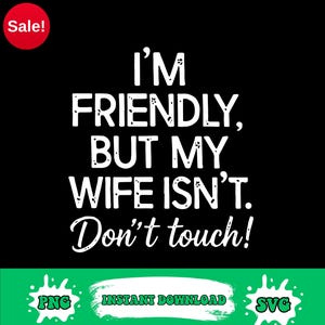 May include: Black background with white text that reads "I'M FRIENDLY, BUT MY WIFE ISN'T. Don't touch!" A red circle with "Sale!" is in the upper left corner. Green banner with "PNG", "INSTANT DOWNLOAD", and "SVG".