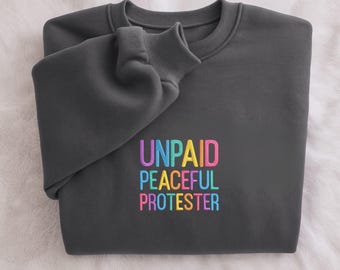 Embroidered Unpaid Peaceful Protester Sweatshirt, Social Justice Sweatshirt, Political Tee, Resist Sweatshirt