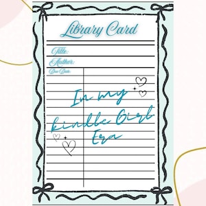 May include: A digital library card design with a light blue background and black border. The card includes fields for title, author, and due date, with the text "In my Kindle Girl Era" in teal script. Decorative hearts are also included.