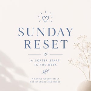 May include: A light beige background with the words "SUNDAY RESET" in blue. The text "A SOFTER START TO THE WEEK" and "A GENTLE WEEKLY RESET FOR OVERWHELMED MINDS" are also in blue. Decorative hearts and sprigs are included.
