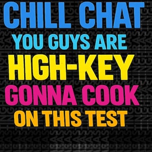May include: A graphic design with the text "CHILL CHAT YOU GUYS ARE HIGH-KEY GONNA COOK ON THIS TEST." The text is in blue, yellow, and pink, set against a black background with a repeating pattern.