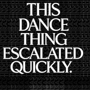 Może przedstawiać: Czarno-biała grafika z tekstem "THIS DANCE THING ESCALATED QUICKLY." Tło przedstawia powtarzający się wzór słowa "RAS" i innych tekstów.