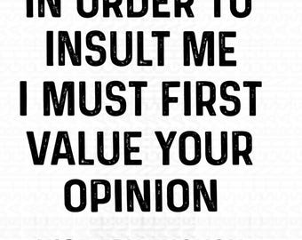 In Order To Insult Me I Must First Value Your Opinion Shirt Png, Funny Sarcastic Humor Png