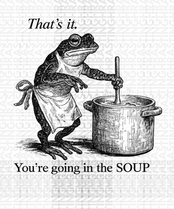 Funny Frog PNG, That's It You're Going in the Soup Meme (Digital Download)