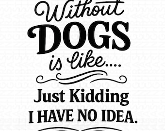 A Day Without Dogs is Like Just Kidding I Have No Idea Funny Png, Sarcastic Dog Mom Png, Vintage Typography Pet Lover Gift Png