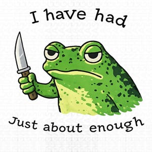 May include: A cartoon illustration of a green frog holding a knife. The frog has a grumpy expression and the text "I have had Just about enough" is written above and below the frog.