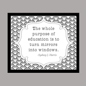 The whole purpose of education is to turn mirrors into windows Sydney J Harris teacher educator school counselor principal quote printable