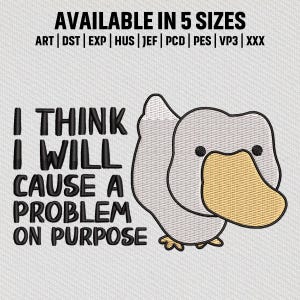 May include: Embroidered design featuring a cartoon duck with the text "I THINK I WILL CAUSE A PROBLEM ON PURPOSE." The duck is gray with a yellow beak. The text "AVAILABLE IN 5 SIZES" is at the top.