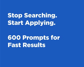 May include: A blue background with white text that reads "Stop Searching. Start Applying. 600 Prompts for Fast Results."
