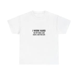 Puede incluir: Camiseta blanca con el texto negro: "I WORK HARD SO MY DOG CAN HAVE A BETTER LIFE". La camiseta es de cuello redondo y parece estar hecha de un material suave. El texto está centrado en la parte delantera.