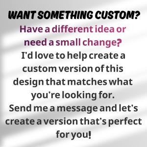 May include: A white graphic sign with black and purple text that reads: WANT SOMETHING CUSTOM? Have a different idea or need a small change? I&rsquo;d love to help create a custom version of this design that matches what you&rsquo;re looking for. Send me a message.