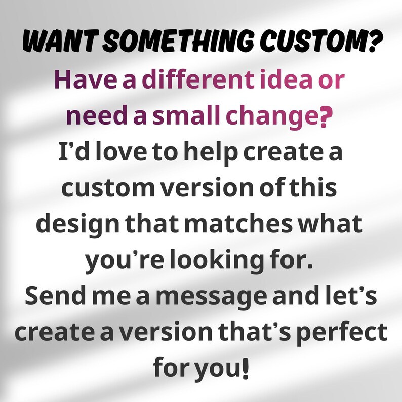 May include: A white graphic sign with black and purple text that reads: WANT SOMETHING CUSTOM? Have a different idea or need a small change? I&rsquo;d love to help create a custom version of this design that matches what you&rsquo;re looking for. Send me a message.