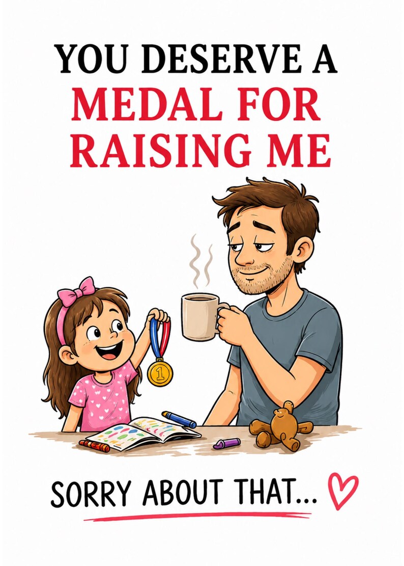 May include: A cartoon illustration depicts a father and daughter. The text reads "YOU DESERVE A MEDAL FOR RAISING ME" and "SORRY ABOUT THAT..." The daughter holds a medal, and the father holds a coffee mug. A teddy bear and crayons are on the table.