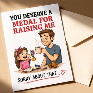May include: A greeting card featuring a cartoon illustration of a father and daughter. The daughter presents a medal to the father, who holds a mug. The card's text reads "YOU DESERVE A MEDAL FOR RAISING ME" and "SORRY ABOUT THAT..." with a heart.