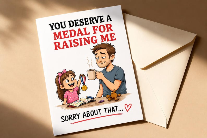 May include: A greeting card featuring a cartoon illustration of a father and daughter. The daughter presents a medal to the father, who holds a mug. The card's text reads "YOU DESERVE A MEDAL FOR RAISING ME" and "SORRY ABOUT THAT..." with a heart.
