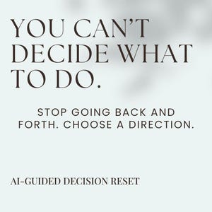 May include: A light background with black text that reads "YOU CAN'T DECIDE WHAT TO DO." Below, it says "STOP GOING BACK AND FORTH. CHOOSE A DIRECTION." At the bottom, it says "AI-GUIDED DECISION RESET."