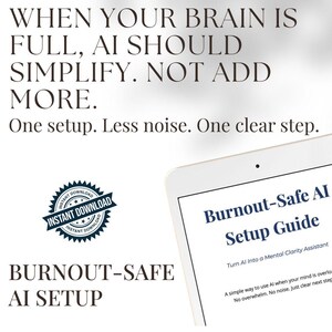May include: Image features text: "WHEN YOUR BRAIN IS FULL, AI SHOULD SIMPLIFY. NOT ADD MORE. One setup. Less noise. One clear step." A tablet displays "Burnout-Safe AI Setup Guide." A badge reads "Instant Download."