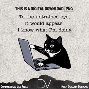 May include: Digital download PNG graphic featuring a black cat using a laptop. The text reads, "To the untrained eye, it would appear I know what I'm doing." The image has a textured, gray background and includes the text "COMMERCIAL USE FILES" and "HIGH QUALITY DESIGNS."
