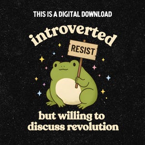 May include: Digital download featuring a cartoon frog holding a sign that says "RESIST." The frog is green with a cream-colored belly, set against a black background with the words "introverted but willing to discuss revolution."