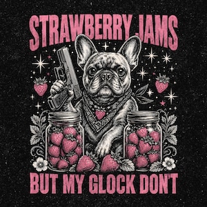 May include: A black and white graphic illustration of a French Bulldog wearing a bandana, holding a handgun, and surrounded by pink strawberries and two glass jars filled with strawberries. The text reads STRAWBERRY JAMS BUT MY GLOCK DON'T.
