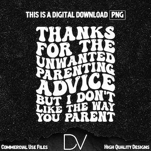 May include: A digital download PNG graphic with the text "THANKS FOR THE UNWANTED PARENTING ADVICE BUT I DON'T LIKE THE WAY YOU PARENT" in white, on a textured black background. Includes "COMMERCIAL USE FILES" and "HIGH QUALITY DESIGNS".