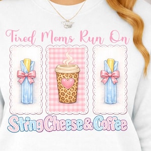 May include: White sweatshirt with the text "Tired Moms Run On String Cheese & Coffee." The design includes illustrations of string cheese, a coffee cup with a heart, and pink gingham patterns.