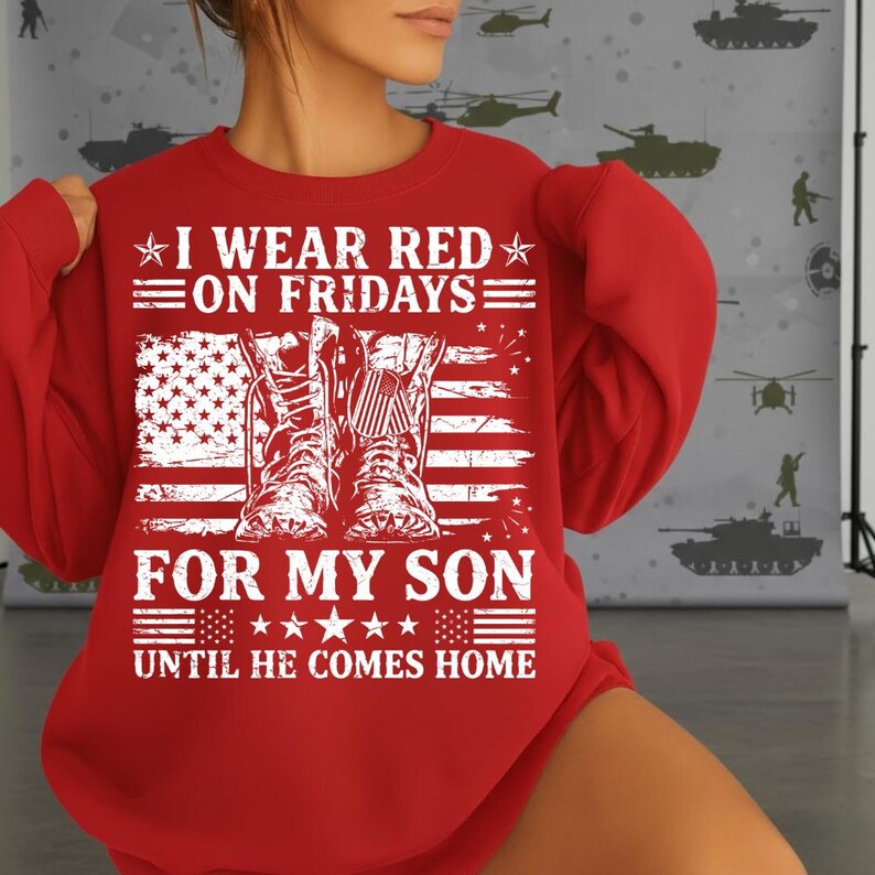 May include: A red sweatshirt with the text "I WEAR RED ON FRIDAYS FOR MY SON UNTIL HE COMES HOME" in white. The design includes an American flag and military boots.