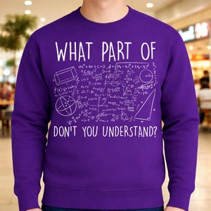 Peut inclure: Un sweat-shirt violet avec du texte blanc et des &eacute;quations math&eacute;matiques. Le texte dit "WHAT PART OF DON'T YOU UNDERSTAND ?" Le design comprend des formes g&eacute;om&eacute;triques et des formules, parfait pour les amateurs de math&eacute;matiques.