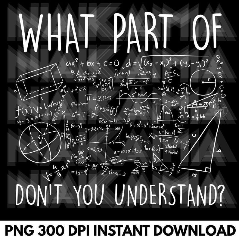 Peut inclure: Conception graphique noire avec texte blanc et formules math&eacute;matiques. Le texte dit "WHAT PART OF DON'T YOU UNDERSTAND ?" avec "PNG 300 DPI INSTANT DOWNLOAD" en bas. La conception comprend des formes g&eacute;om&eacute;triques et des &eacute;quations.