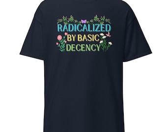 Radicalized By Basic Decency Shirt, Progressive Political T-Shirt, Social Justice Tee, Empathy Activist Gift