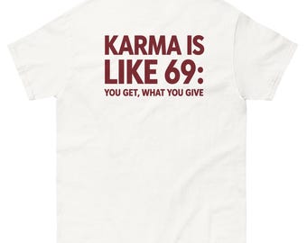 Karma Is Like 69 Shirt, Print on Back, You Get What You Give Tee, Funny Karma Quote T-Shirt, Sarcastic Adult Humor Shirt