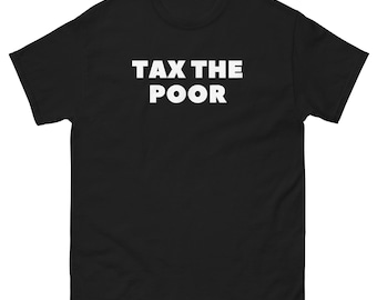 Tax The Poor T-Shirt Funny Satire Quote Shirt Dark Humor Graphic Tee Unisex Streetwear Meme Gift